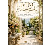 Living Beautifully: A Visual Journey Through Beautiful Spaces, Inspiring Gardens & Timeless Places
