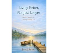 Living Better, Not Just Longer: Practical Principles for a Healthy, Fulfilling Life
