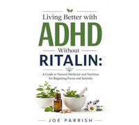 Living Better with ADHD Without Ritalin: A Guide to Natural Medicine and Nutrition for Regaining Focus and Serenity