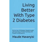 Living Better With Type 2 Diabetes: My Journey of Mistakes, Breakthroughs, and Learning to Protect My Body and Prevent Complications