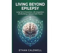 Living Beyond Epilepsy: Long-Term Prevention, Life Integration, and Building a Seizure-Safe Future: 3 (The Complete Epilepsy Clinical Series)
