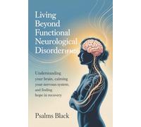 Living Beyond Functional Neurological Disorder (FND): Understanding Your Brain, Calming Your Nervous System, And Finding Hope In Recovery