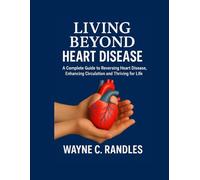 LIVING BEYOND HEART DISEASE: A COMPLETE GUIDE TO REVERSING HEART DISEASE, ENHANCING CIRCULATION AND THRIVING FOR LIFE