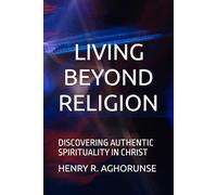 LIVING BEYOND RELIGION: DISCOVERING AUTHENTIC SPIRITUALITY IN CHRIST