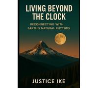 Living Beyond the Clock: Reconnecting with Earth’s Natural Rhythms