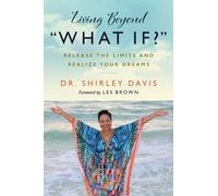 Living Beyond What If? : Release the Limits and Realize Your Dreams