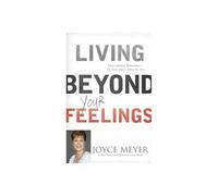 Living Beyond Your Feelings : Controlling Emotions So They Don't Control You