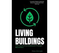 Living Buildings: The Future of Architecture Through Biomimicry: Innovative Designs Inspired by Nature for Sustainable Urban Planning