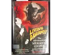Living Dangerously: The Adventures Of Merian C. Cooper, Creator Of King Kong