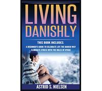 Living Danishly: A Beginner's Guide To Celebrate Life The Danish Way, Eliminate Stress With The Rules of Hygge