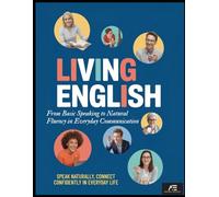 Living English: From Basic Speaking to Natural Fluency in Everyday Communication: SPEAK NATURALLY, CONNECT CONFIDENTLY IN EVERYDAY LIFE