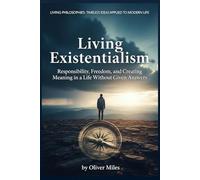 Living Existentialism: Responsibility, Freedom, and Creating Meaning in a Life Without Given Answers (Living Philosophies: Timeless Ideas Applied to Modern Life)