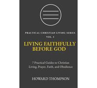 LIVING FAITHFULLY BEFORE GOD: 7 Practical Guides to Christian Living, Prayer, Faith, and Obedience (Practical Christian Living Series)