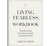 Living Fearless Workbook: Transforming Fear into Courage and Bold Action