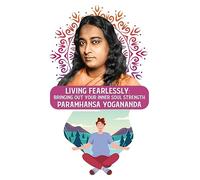 Living Fearlessly: Bringing Out Your Inner Soul Strength: Bringing Out Your Inner Soul Strength Paramhansa Yogananda