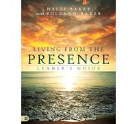 Living from the Presence Leader's Guide: Principles for Walking in the Overflow of God's Supernatural Power