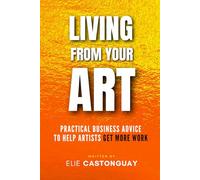 Living from Your Art: Practical Business Advice to Help Artists Get More Work