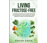 LIVING FRUCTOSE-FREE: A Complete Guide to the Fructose-Free Diet and Managing Fructose Sensitivity for Better Digestion, Energy, and Daily Wellbeing