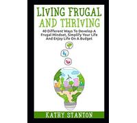 Living Frugal And Thriving: 40 Different Ways To Develop A Frugal Mindset, Simplify Your Life And Enjoy Life On A Budget (Minimalism, Simple Living, ... Management Strategies, Minimalist Living)