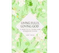 Living Fully, Loving God: A Practical Guide for Everyday Faith
