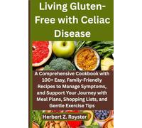 Living Gluten-Free with Celiac Disease: A Comprehensive Cookbook with 100+ Easy, Family-Friendly Recipes to Manage Symptom, and Support Your Journey with Meal Plans, Shopping Lists, and Exercise Tips