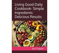 Living Good Daily Cookbook- Simple Ingredients Delicious Results: Mediterranean-Inspired Recipes for Everyday Energy and Lasting Wellness (From Nonna's Kitchen)