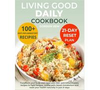 Living Good Daily Cookbook: Transform your body and mind with 100+ anti-inflammatory recipes to fight fatigue, relieve pain, boost metabolism, and reset your health naturally in just 21 days