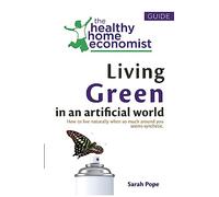 Living Green In An Artificial World: How To Live Naturally When So Much Around You Seems Synthetic: Volume 3 (The Healthy Home Economist® Guide)