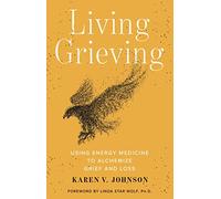 Living Grieving: Using Energy Medicine to Alchemize Grief and Loss