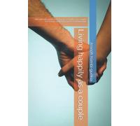 Living happily as a couple: the ultimate guide to living successfully as a couple and living fulfilled in your love relationship