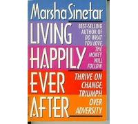 Living Happily Ever After: Thrive on Change, Triumph over Adversity