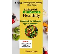 LIVING HEALTHY WITH DIABETES: Mastery Guide on How to Cook Everything, Cookbook for Diabetes kids Type 1, Type 2, Healthy Food Recepies, preparation methods, ultimate tips and tricks, meal planner