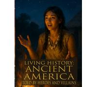 Living history: Ancient AmericaTold By Heroes and Villains: The Ultimate Guide to Ancient America Told By Those Who Were There