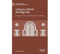 Living in a World Heritage Site: Ethnography of Houses and Daily Life in the Fez Medina (Palgrave Studies in Urban Anthropology)