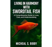LIVING IN HARMONY WITH SWORDTAIL FISH: A Comprehensive Guide to Love, Care, and Understanding