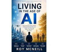 Living in the Age of AI: How Artificial Intelligence Is Reshaping Everyday Life, Work, Culture, and What It Means to Be Human
