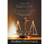 Living in the Balance of Grace and Faith Study Guide: Combining Two Powerful Forces to Receive from God