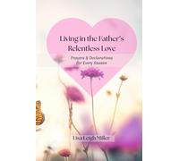 Living in the Father's Relentless Love: Prayers & Declarations for Every Season