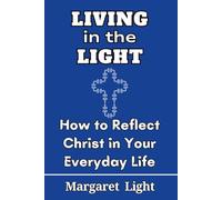 Living in the Light: How to Reflect Christ in Your Everyday Life.: A Practical Christian Living Guide to Faith, Character, and Christlike Living.