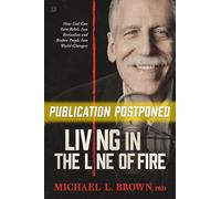Living in the Line of Fire: How God Can Turn Rebels Into Revivalists and Broken People Into World-Changers