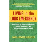 Living in the Long Emergency: Global Crisis, the Failure of the Futurists, and the Early Adapters Who Are Showing Us the Way Forward