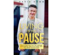 Living in the Pause: How to Heal From Your Past, Manage Your Feelings, Build Good Habits, and Enjoy Better Mental Health