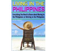 Living in the Philippines: Everything You Need to Know about Moving to the Philippines or Retiring in the Philippines
