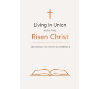 Living in Union with the Risen Christ:: Exploring the Truth of Romans 8 (Expository Bible Study)