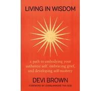 Living in Wisdom: A Path to Embodying Your Authentic Self, Embracing Grief, and Developing Self-Mastery