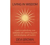 Living in Wisdom: A Path to Embodying Your Authentic Self, Embracing Grief, and Developing Self-Mastery