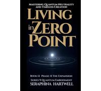 LIVING IN ZERO POINT: Mastering Quantum Neutrality and Timeless Creatio: Series 9 Quantum Embodiment Phase II The Expansion Book 12 (Quantum Embodiment: Living the New Human Blueprint)