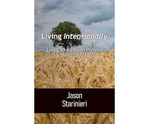 Living Intentionally: Living Your Life on Purpose for the Glory of God