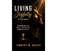 Living Joyfully In A Sad World: Recovering The Deep, Lasting Joy found in Christ
