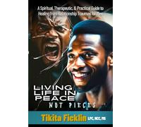 Living Life in Peace Not Pieces: A Spiritual, Therapeutic, & Practical Guide to Healing from Relationship Traumas for Men